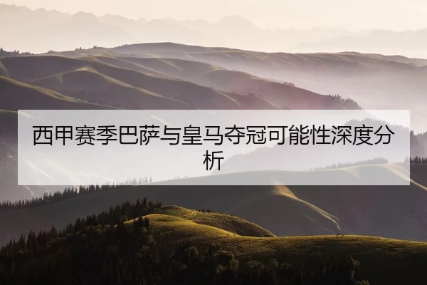 西甲赛季巴萨与皇马夺冠可能性深度分析