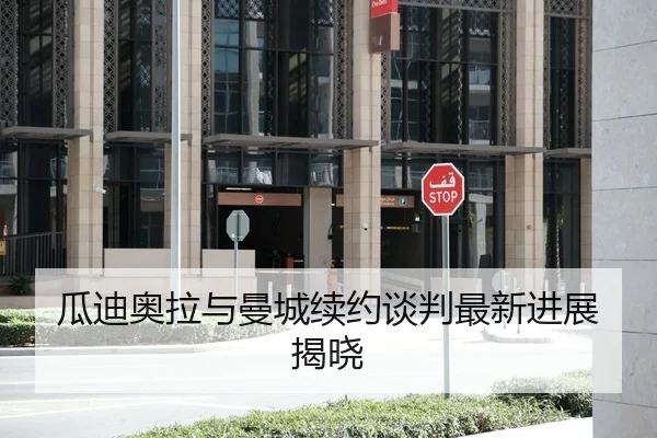 瓜迪奥拉与曼城续约谈判最新进展揭晓